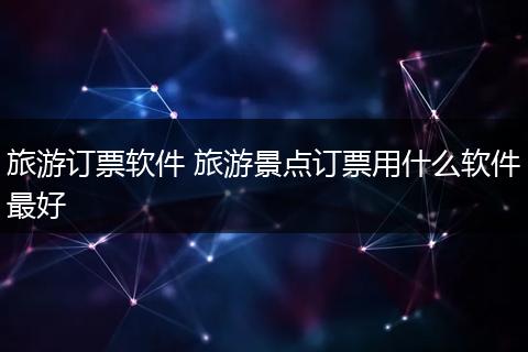 旅游订票软件 旅游景点订票用什么软件最好