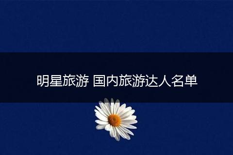 明星旅游 国内旅游达人名单