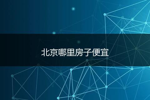 北京哪里房子便宜
