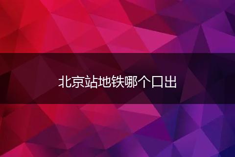 北京站地铁哪个口出
