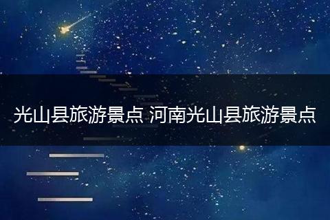 光山县旅游景点 河南光山县旅游景点