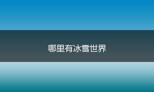 哪里有冰雪世界