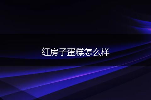 红房子蛋糕怎么样