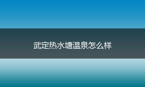 武定热水塘温泉怎么样