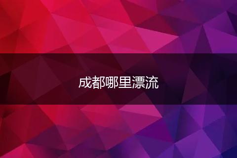 成都哪里漂流