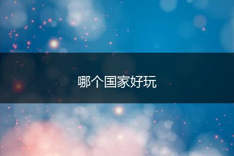 哪个国家好玩