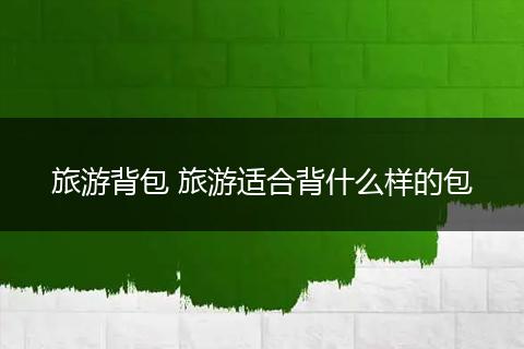 旅游背包 旅游适合背什么样的包