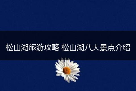 松山湖旅游攻略 松山湖八大景点介绍