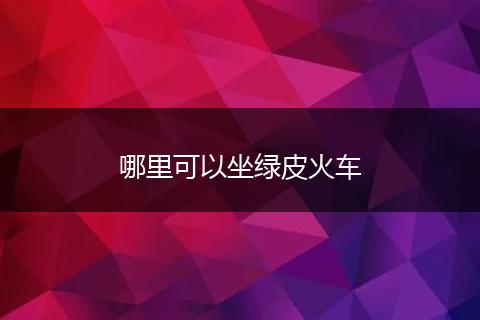 哪里可以坐绿皮火车
