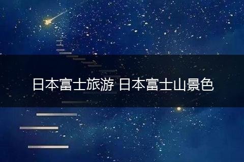 日本富士旅游 日本富士山景色