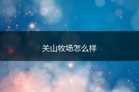 关山牧场怎么样