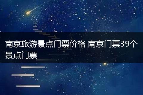 南京旅游景点门票价格 南京门票39个景点门票