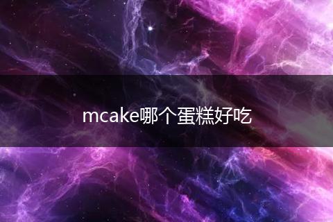 mcake哪个蛋糕好吃