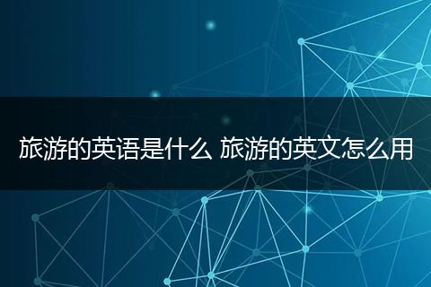 旅游的英语是什么 旅游的英文怎么用