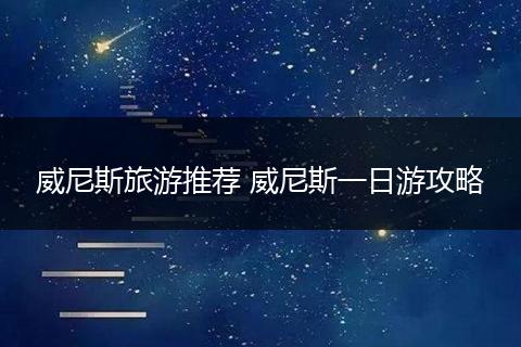 威尼斯旅游推荐 威尼斯一日游攻略