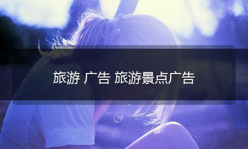 旅游 广告 旅游景点广告