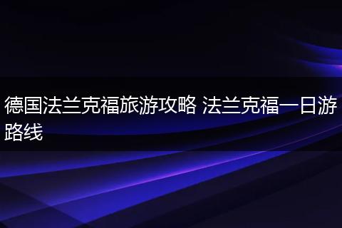 德国法兰克福旅游攻略 法兰克福一日游路线