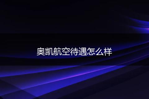 奥凯航空待遇怎么样