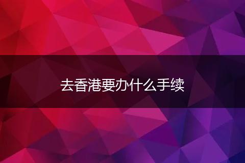 去香港要办什么手续