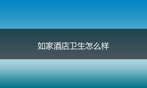如家酒店卫生怎么样
