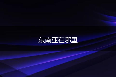 东南亚在哪里