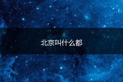 北京叫什么都