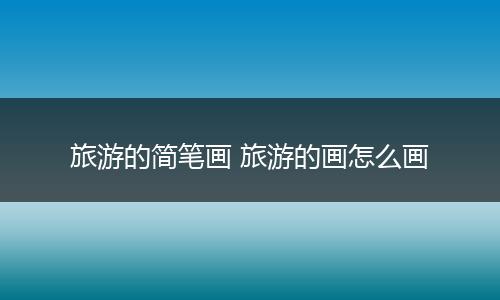 旅游的简笔画 旅游的画怎么画