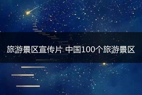 旅游景区宣传片 中国100个旅游景区