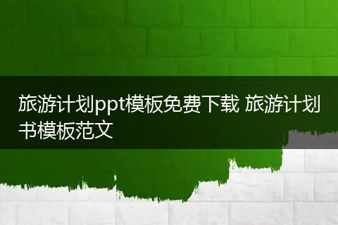 旅游计划ppt模板免费下载 旅游计划书模板范文