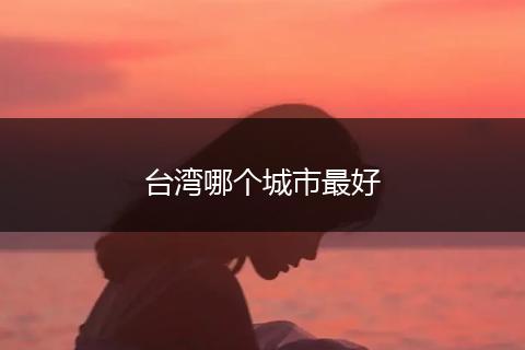 台湾哪个城市最好
