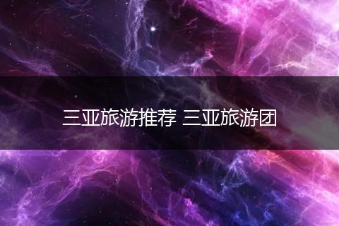 三亚旅游推荐 三亚旅游团