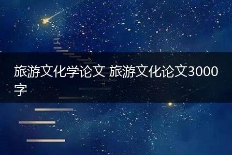 旅游文化学论文 旅游文化论文3000字