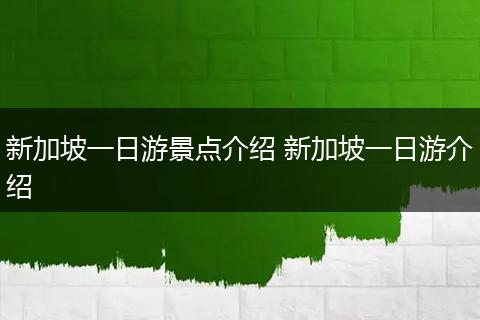 新加坡一日游景点介绍 新加坡一日游介绍