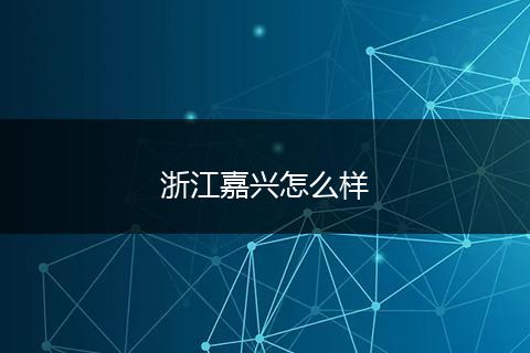 浙江嘉兴怎么样