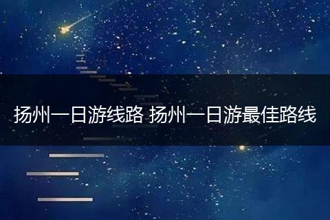 扬州一日游线路 扬州一日游最佳路线