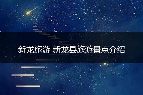 新龙旅游 新龙县旅游景点介绍