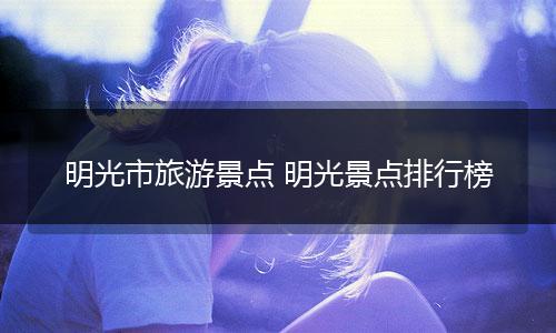 明光市旅游景点 明光景点排行榜