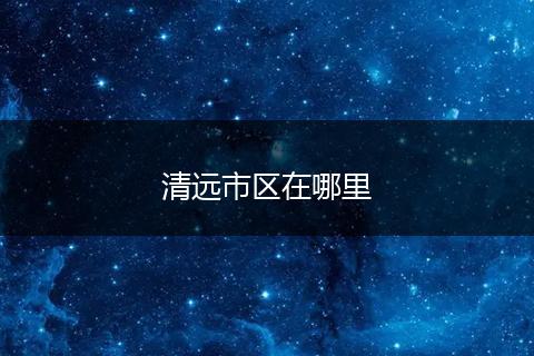 清远市区在哪里
