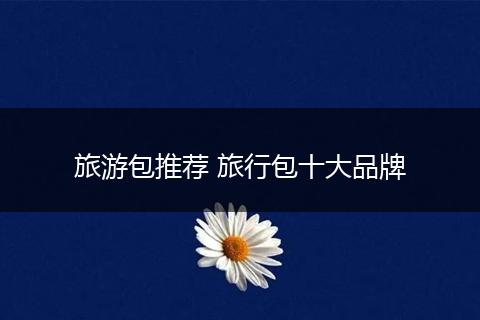 旅游包推荐 旅行包十大品牌
