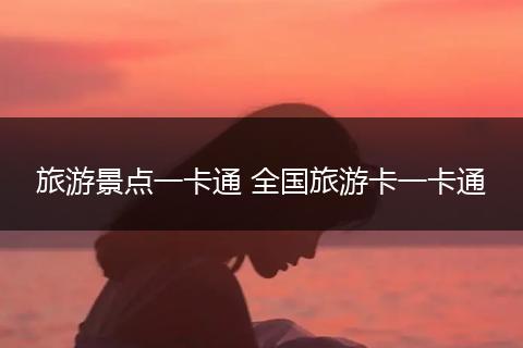 旅游景点一卡通 全国旅游卡一卡通