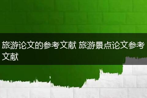 旅游论文的参考文献 旅游景点论文参考文献