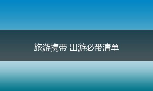 旅游携带 出游必带清单