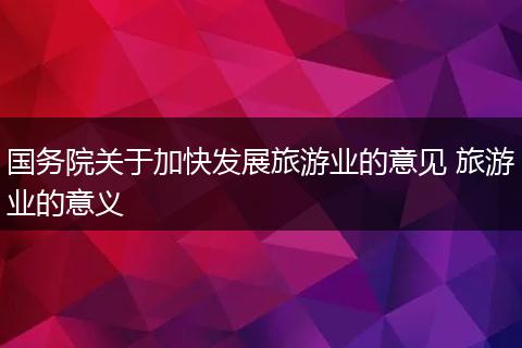 国务院关于加快发展旅游业的意见 旅游业的意义