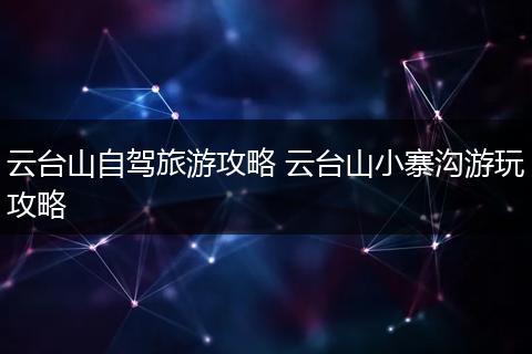 云台山自驾旅游攻略 云台山小寨沟游玩攻略