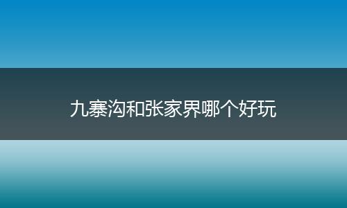 九寨沟和张家界哪个好玩