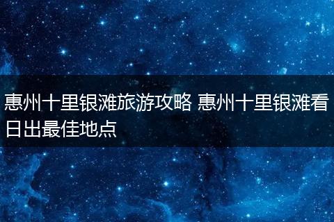 惠州十里银滩旅游攻略 惠州十里银滩看日出最佳地点