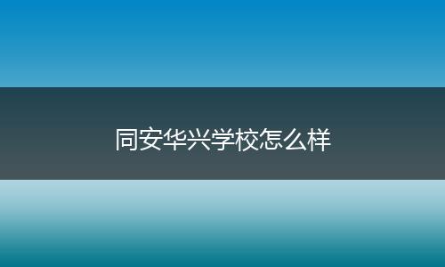 同安华兴学校怎么样