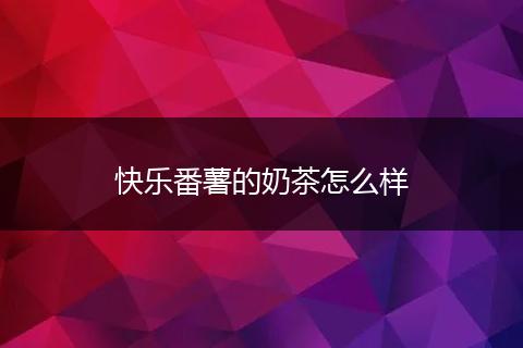 快乐番薯的奶茶怎么样