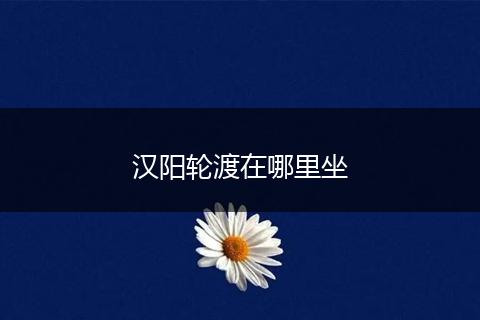 汉阳轮渡在哪里坐