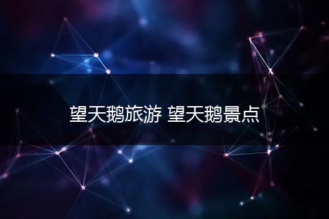 望天鹅旅游 望天鹅景点